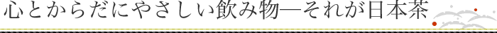 心とからだにやさしい飲み物─それが日本茶